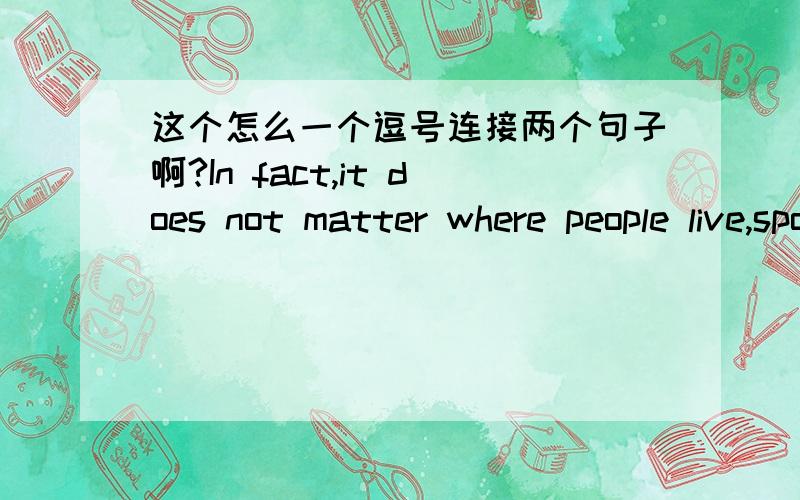 这个怎么一个逗号连接两个句子啊?In fact,it does not matter where people live,sport still has a great influence on their lives-whether they play or just watch.