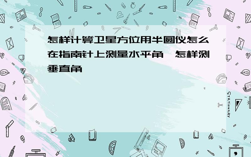 怎样计算卫星方位用半圆仪怎么在指南针上测量水平角,怎样测垂直角