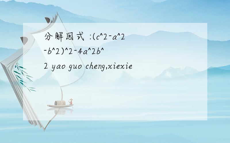 分解因式 :(c^2-a^2-b^2)^2-4a^2b^2 yao guo cheng,xiexie