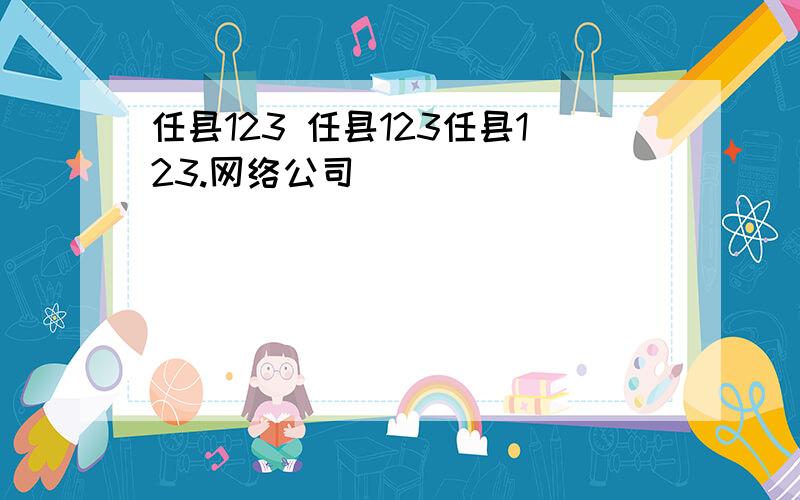 任县123 任县123任县123.网络公司