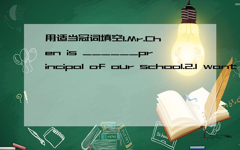 用适当冠词填空1.Mr.Chen is ______principal of our school.2.I want ______apple .Please give me ______ one on the table.3.______ sun is too bringht.Would you please close the curtain?（窗帘）4.Is there a lot of ______food to eat?5.She likes