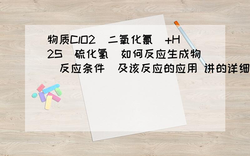 物质ClO2(二氧化氯）+H2S（硫化氢）如何反应生成物  反应条件  及该反应的应用 讲的详细些