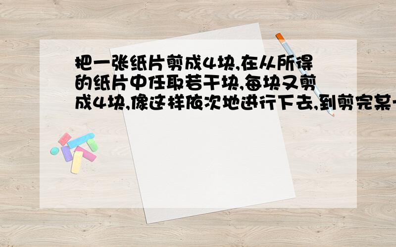 把一张纸片剪成4块,在从所得的纸片中任取若干块,每块又剪成4块,像这样依次地进行下去,到剪完某一次为止,那么下面4个数中,可能是剪出纸片数的是 A.1001 B.1002 C.1003 D.1004 不要和我说1004能被4