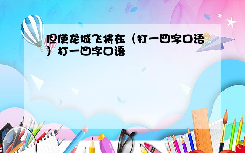 但使龙城飞将在（打一四字口语）打一四字口语