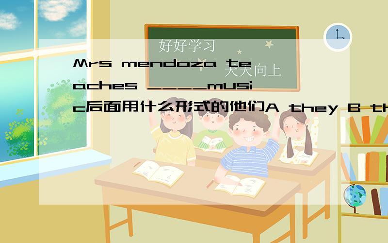 Mrs mendoza teaches ____music后面用什么形式的他们A they B them C their D theirs