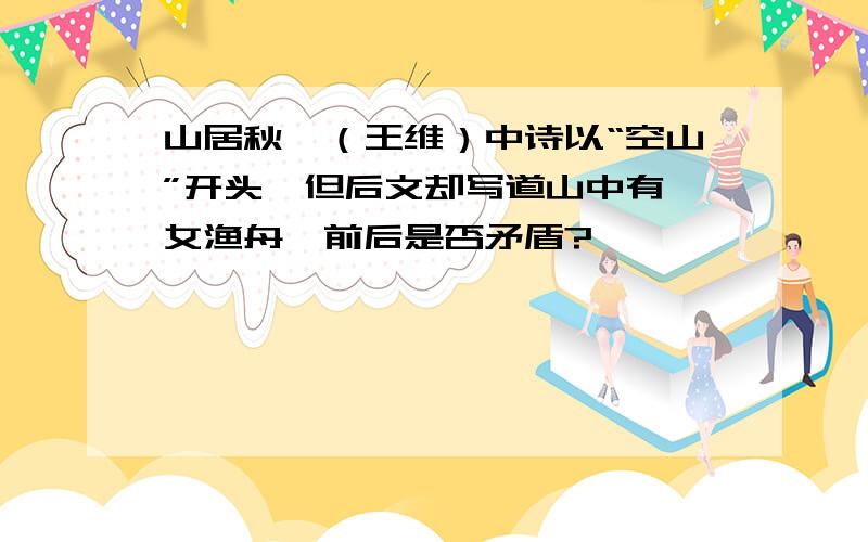 山居秋暝（王维）中诗以“空山”开头,但后文却写道山中有浣女渔舟,前后是否矛盾?