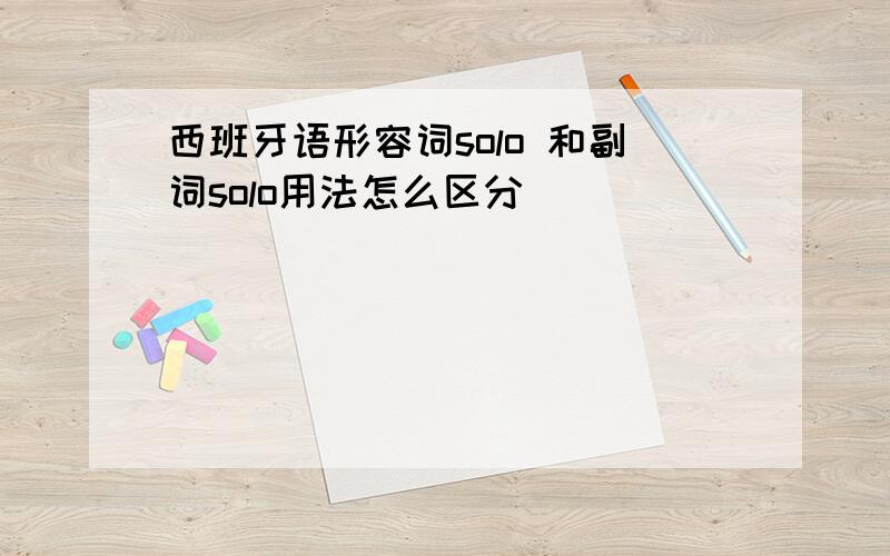 西班牙语形容词solo 和副词solo用法怎么区分