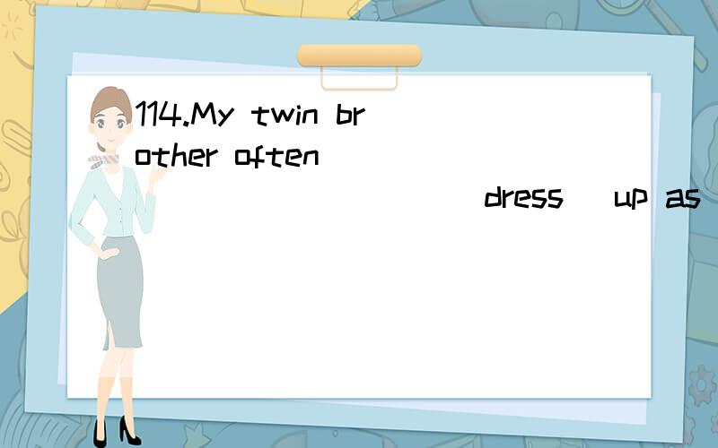 114.My twin brother often ___________ (dress) up as a cool boy.请问,这个句子用主动式还是被动式?