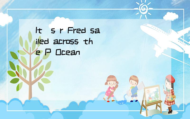 It`s r Fred sailed across the P Ocean