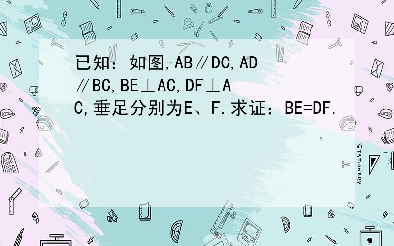 已知：如图,AB∥DC,AD∥BC,BE⊥AC,DF⊥AC,垂足分别为E、F.求证：BE=DF.