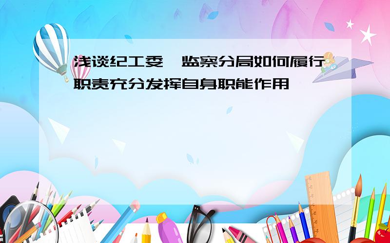 浅谈纪工委、监察分局如何履行职责充分发挥自身职能作用