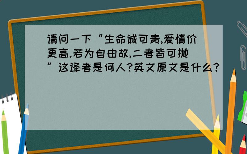 请问一下“生命诚可贵,爱情价更高.若为自由故,二者皆可抛”这译者是何人?英文原文是什么?