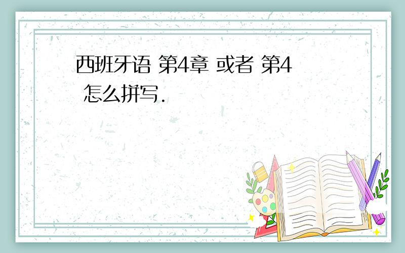 西班牙语 第4章 或者 第4 怎么拼写.