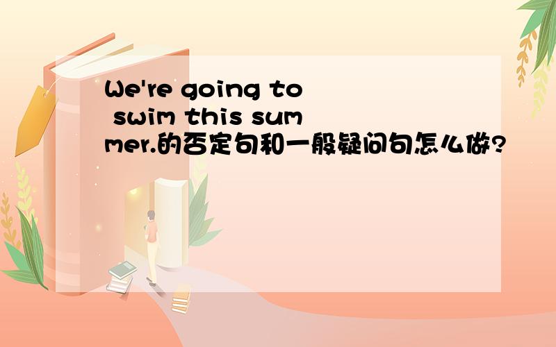 We're going to swim this summer.的否定句和一般疑问句怎么做?