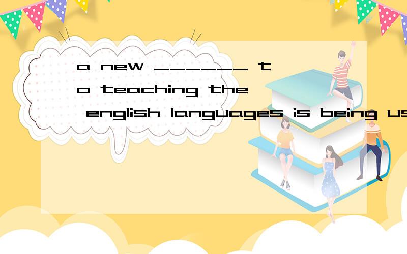 a new ______ to teaching the english languages is being used here,and it has turned out to be very