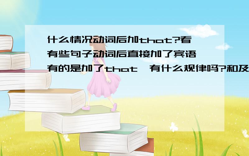 什么情况动词后加that?看有些句子动词后直接加了宾语,有的是加了that,有什么规律吗?和及物不及物有关吗?不及物是要加个介词再加宾语吗?求教,