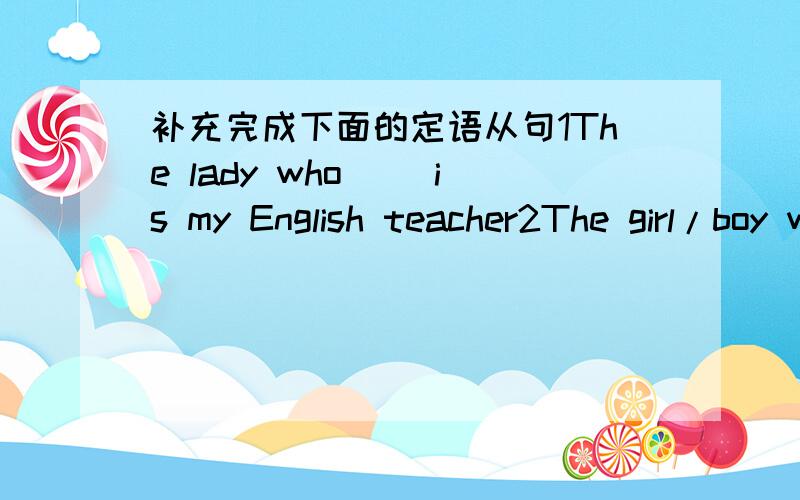 补充完成下面的定语从句1The lady who（ ）is my English teacher2The girl/boy who ( )is my best friend3Beijing is a big city which( )4This is the school which( )5Do you remember the photo which( )
