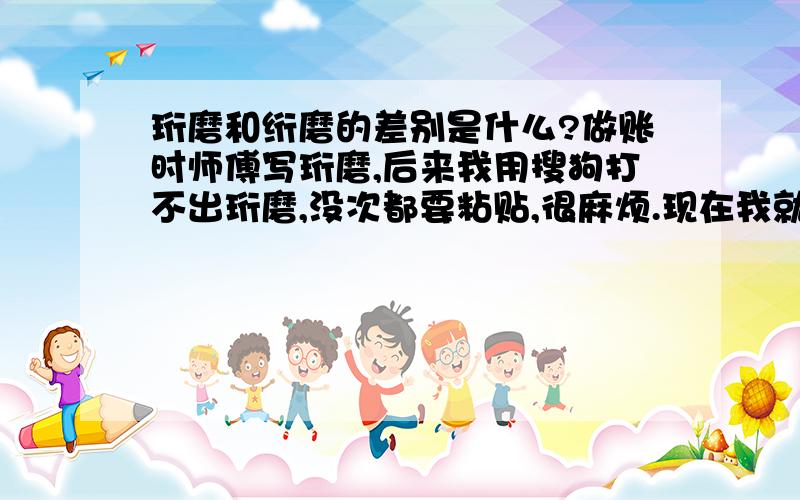 珩磨和绗磨的差别是什么?做账时师傅写珩磨,后来我用搜狗打不出珩磨,没次都要粘贴,很麻烦.现在我就用绗磨,师傅说不对,一直很好奇这两者的差别是什么?