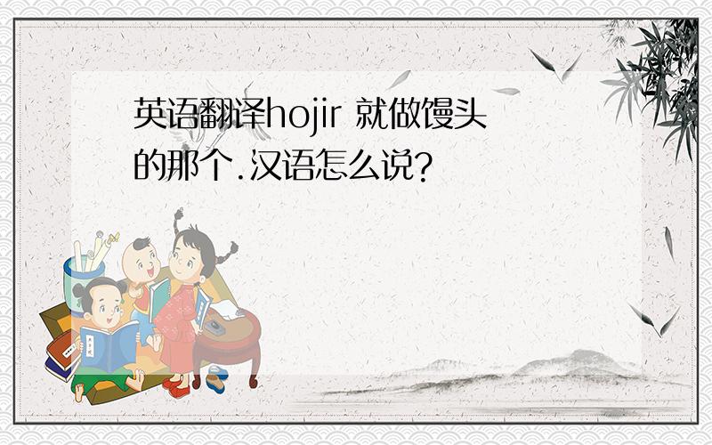 英语翻译hojir 就做馒头的那个.汉语怎么说?