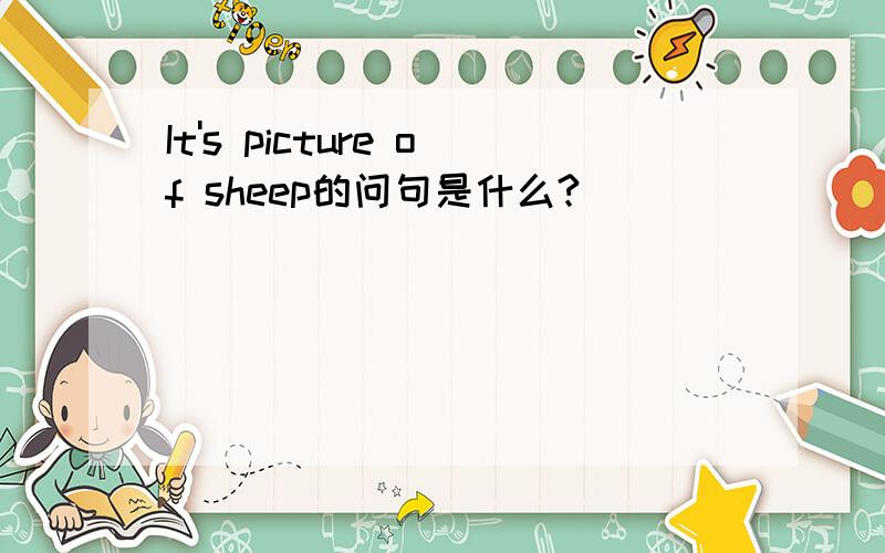 It's picture of sheep的问句是什么?