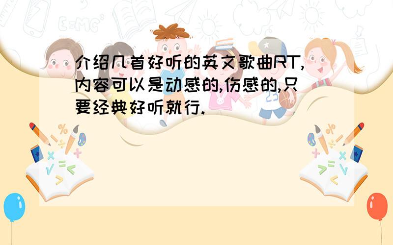 介绍几首好听的英文歌曲RT,内容可以是动感的,伤感的,只要经典好听就行.