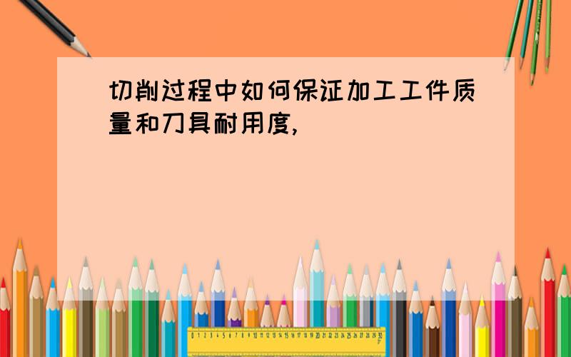 切削过程中如何保证加工工件质量和刀具耐用度,