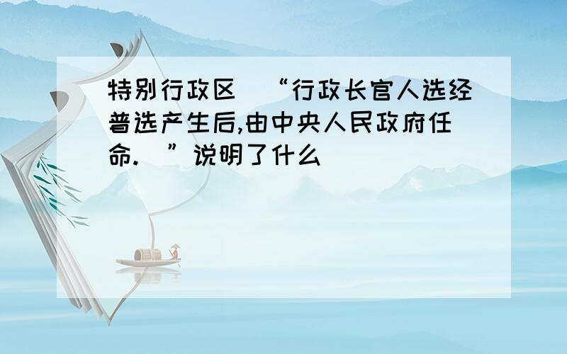 特别行政区\“行政长官人选经普选产生后,由中央人民政府任命.\”说明了什么