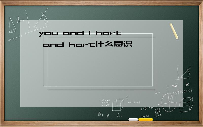 you and I hart and hart什么意识