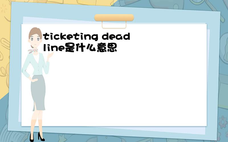 ticketing deadline是什么意思