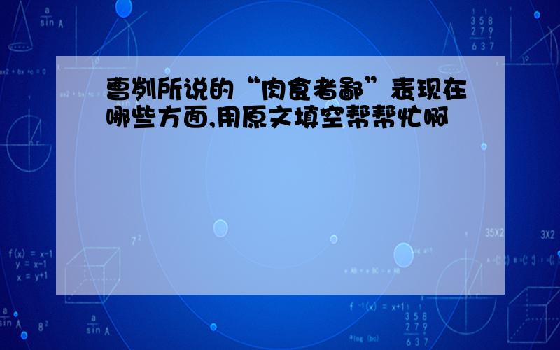 曹刿所说的“肉食者鄙”表现在哪些方面,用原文填空帮帮忙啊