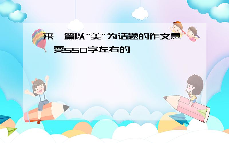 来一篇以“美”为话题的作文急,要550字左右的,