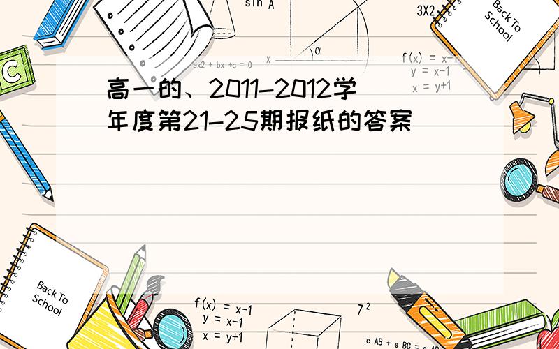 高一的、2011-2012学年度第21-25期报纸的答案