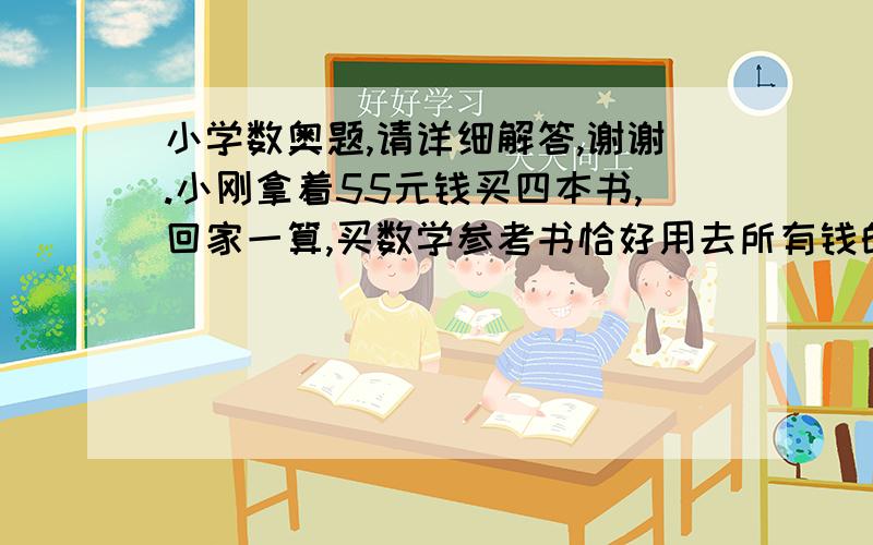 小学数奥题,请详细解答,谢谢.小刚拿着55元钱买四本书,回家一算,买数学参考书恰好用去所有钱的一半,其余一半钱里有1/3是买汉语字典,1/2用于买英汉字典,另一本杂志花4元,他最后剩下了多少