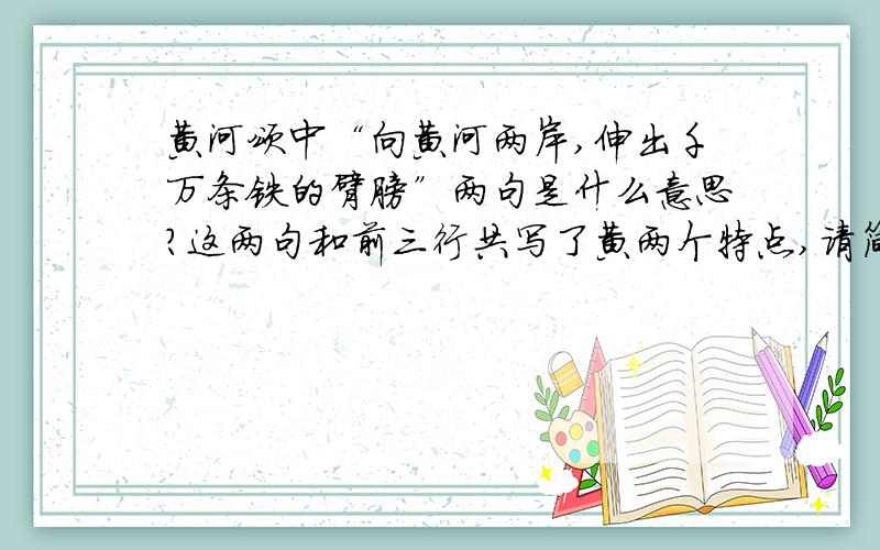 黄河颂中“向黄河两岸,伸出千万条铁的臂膀”两句是什么意思?这两句和前三行共写了黄两个特点,请简要概