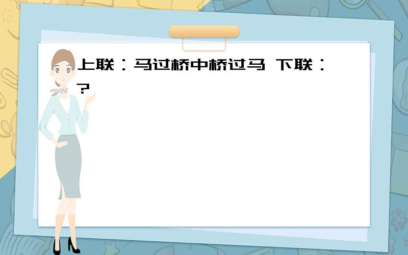 上联：马过桥中桥过马 下联：?