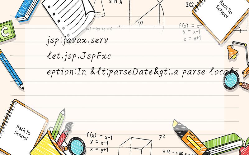 jsp:javax.servlet.jsp.JspException:In <parseDate>,a parse locale can not be establishedjavax.servlet.jsp.JspException:In ,a parse locale can not be establishedat org.apache.taglibs.standard.tag.common.fmt.ParseDateSupport.doEndTag(ParseDateSupp