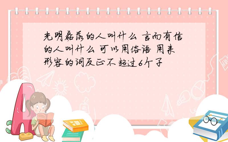 光明磊落的人叫什么 言而有信的人叫什么 可以用俗语 用来形容的词反正不超过6个子