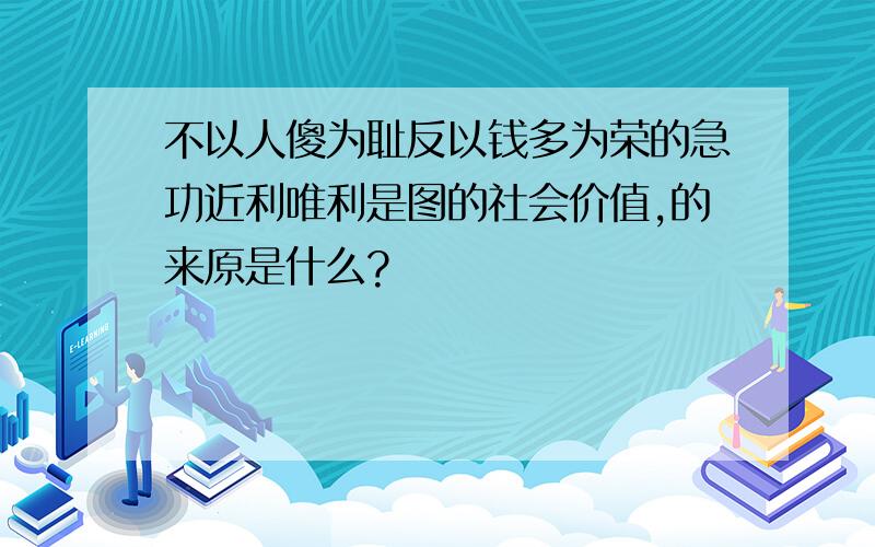 不以人傻为耻反以钱多为荣的急功近利唯利是图的社会价值,的来原是什么?