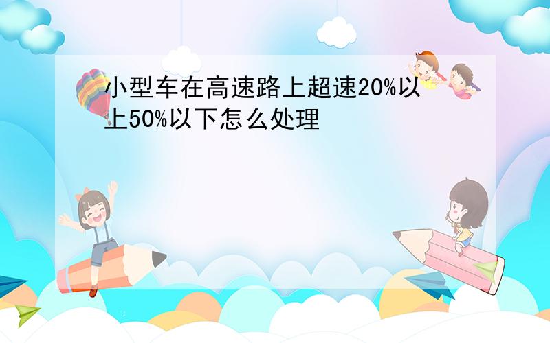 小型车在高速路上超速20%以上50%以下怎么处理