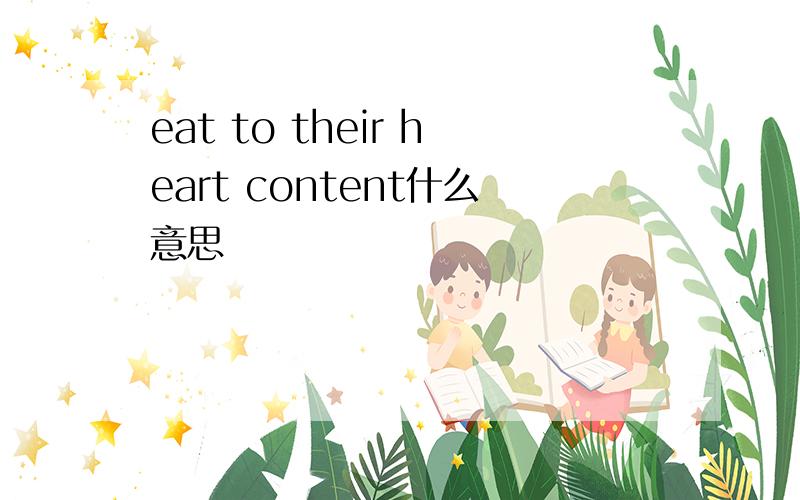 eat to their heart content什么意思