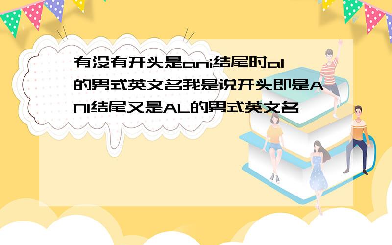 有没有开头是ani结尾时al的男式英文名我是说开头即是ANI结尾又是AL的男式英文名