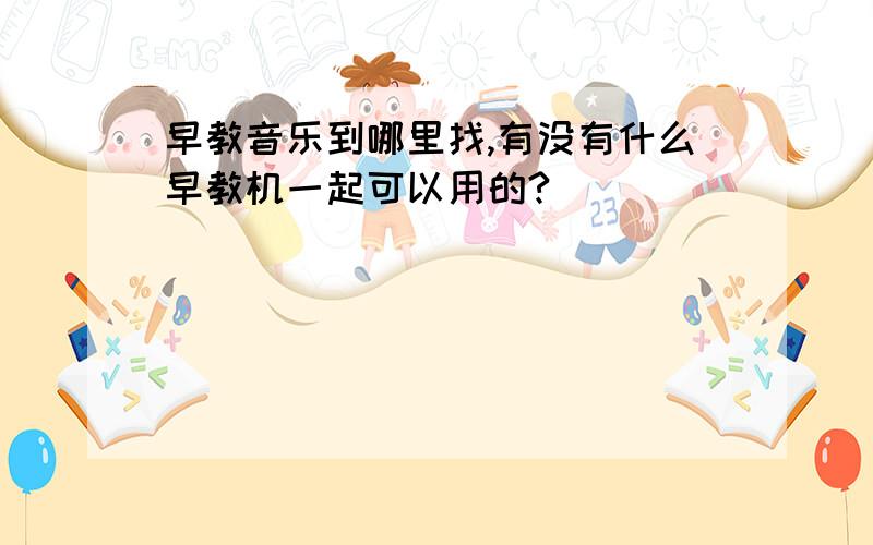 早教音乐到哪里找,有没有什么早教机一起可以用的?