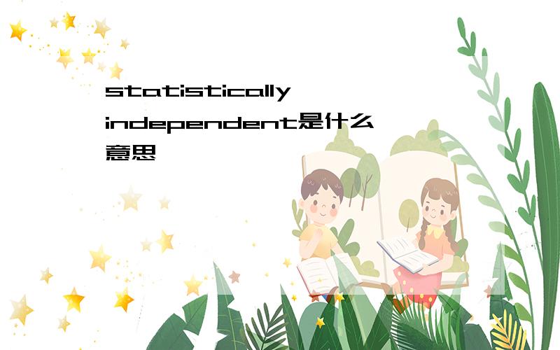 statistically independent是什么意思