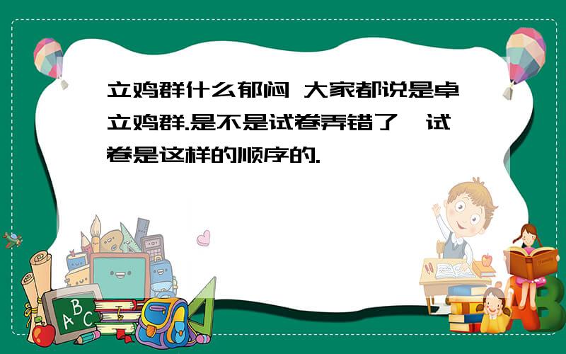 立鸡群什么郁闷 大家都说是卓立鸡群.是不是试卷弄错了,试卷是这样的顺序的.