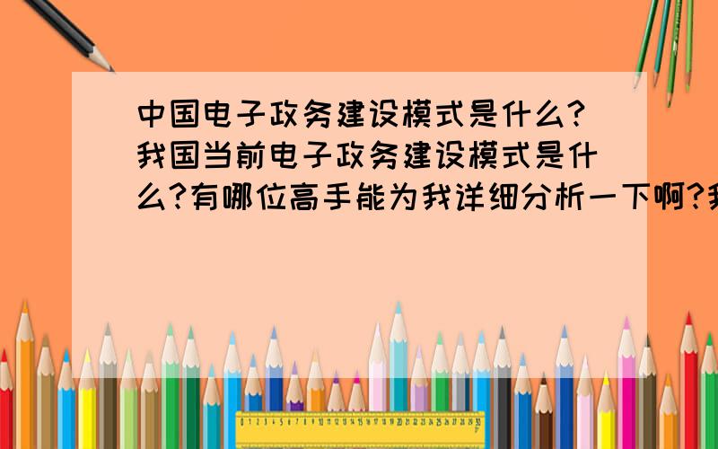 中国电子政务建设模式是什么?我国当前电子政务建设模式是什么?有哪位高手能为我详细分析一下啊?我要求的是电子政务的建设模式.谢谢