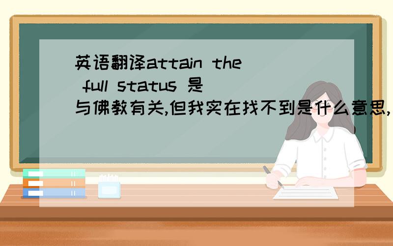 英语翻译attain the full status 是与佛教有关,但我实在找不到是什么意思,