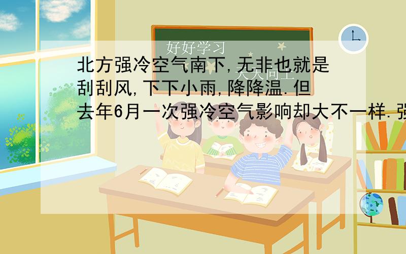 北方强冷空气南下,无非也就是刮刮风,下下小雨,降降温.但去年6月一次强冷空气影响却大不一样.强冷空气过境时,狂风大作,短时风力甚至达到13级,天空滚滚乌云如同浓烟一样,随后暴雨倾盆而