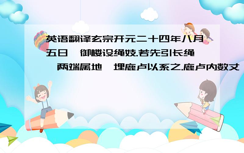 英语翻译玄宗开元二十四年八月五日,御楼设绳妓.若先引长绳,两端属地,埋鹿卢以系之.鹿卢内数丈,立柱以起,绳之直如弦.然后妓女以绳端,蹑足而上,往来倏忽,望之如仙.有中路相遇,侧身而过者