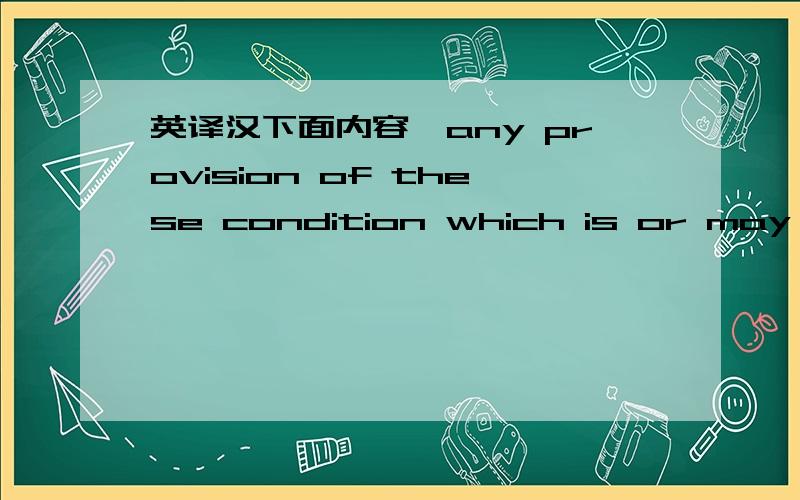 英译汉下面内容,any provision of these condition which is or may be vold or unenforceable shall to the extent of such invalidity or unentorceability be deemed to be severed and shall not affect any other provision of these condition