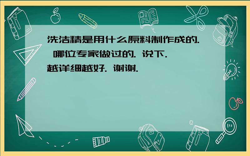 洗洁精是用什么原料制作成的. 哪位专家做过的. 说下. 越详细越好. 谢谢.